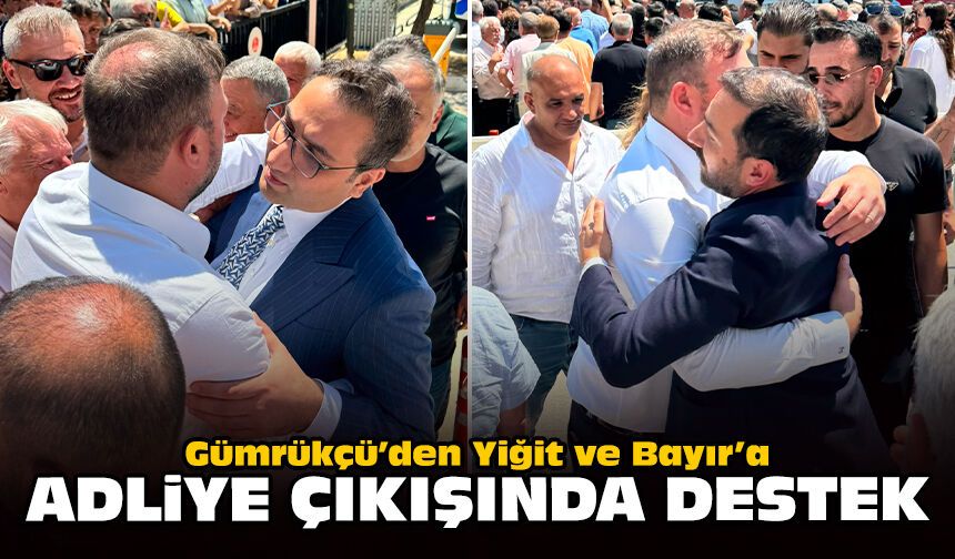 Gümrükçü’den Yiğit ve Bayır’a adliye çıkışında destek