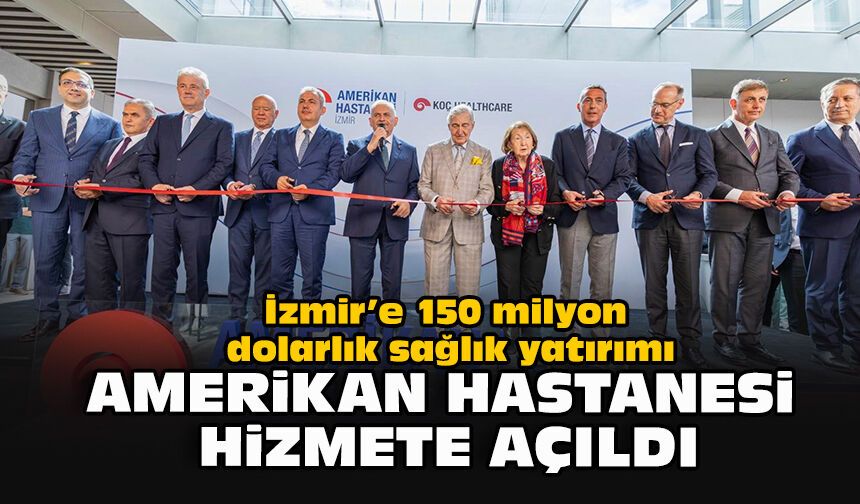 İzmir’e 150 milyon dolarlık sağlık yatırımı: Amerikan hastanesi hizmete açıldı
