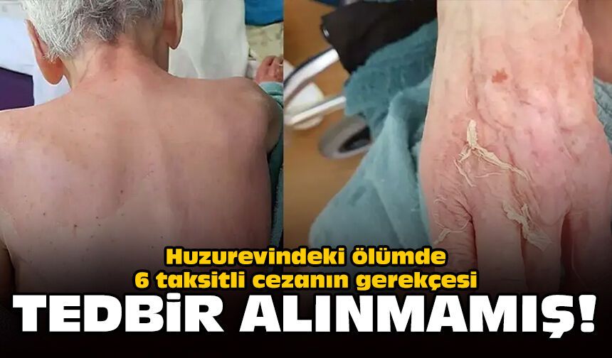 Huzurevindeki ölümde 6 taksitli cezanın gerekçesi: Tedbir alınmamış!