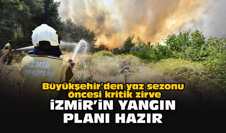 Büyükşehir'den yaz sezonu öncesi kritik zirve... İzmir’in yangın planı hazır