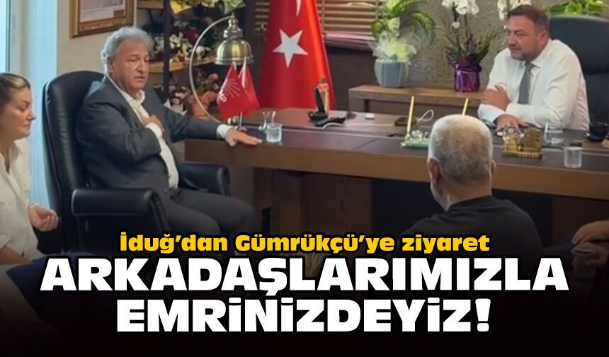İduğ’dan Gümrükçü’ye ziyaret: Arkadaşlarımızla emrinizdeyiz!