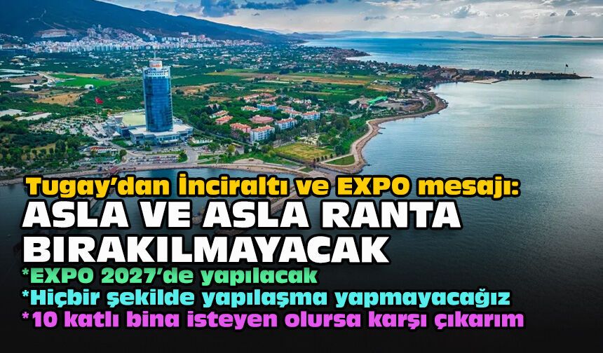 Tugay’dan İnciraltı ve EXPO mesajı: Asla ve asla ranta bırakılmayacak