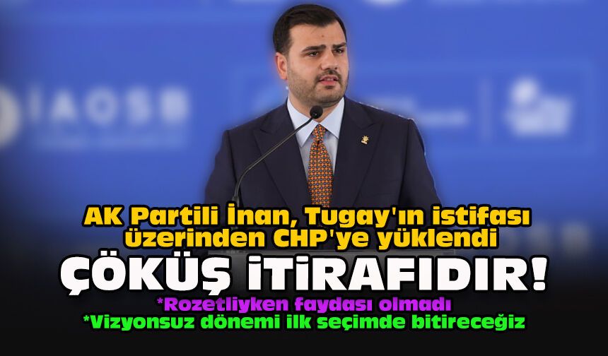 AK Partili İnan, Tugay'ın istifası üzerinden CHP'ye yüklendi: Çöküş itirafıdır!