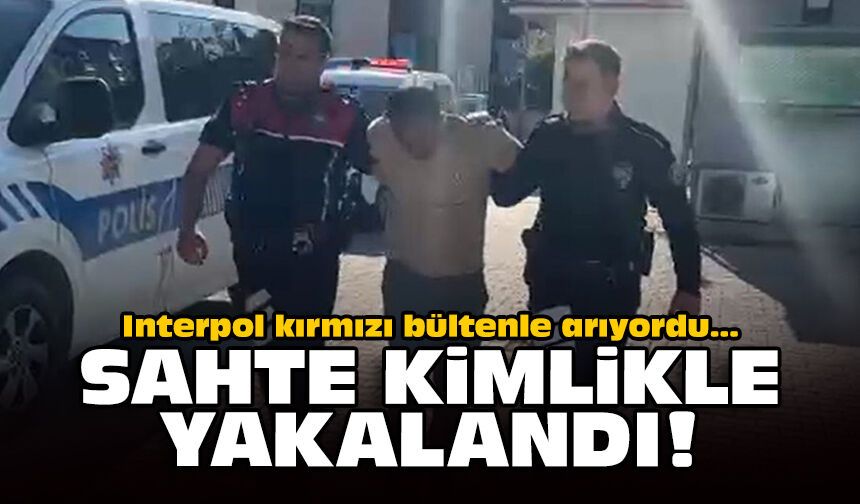 Interpol kırmızı bültenle arıyordu: Sahte kimlikle yakalandı!