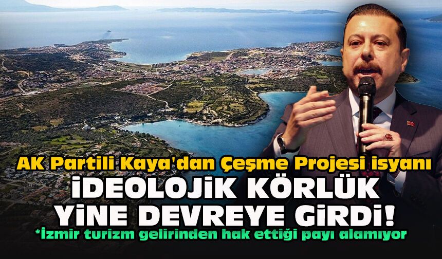 AK Partili Kaya'dan Çeşme Projesi isyanı: "İdeolojik körlük yine devreye girdi!"