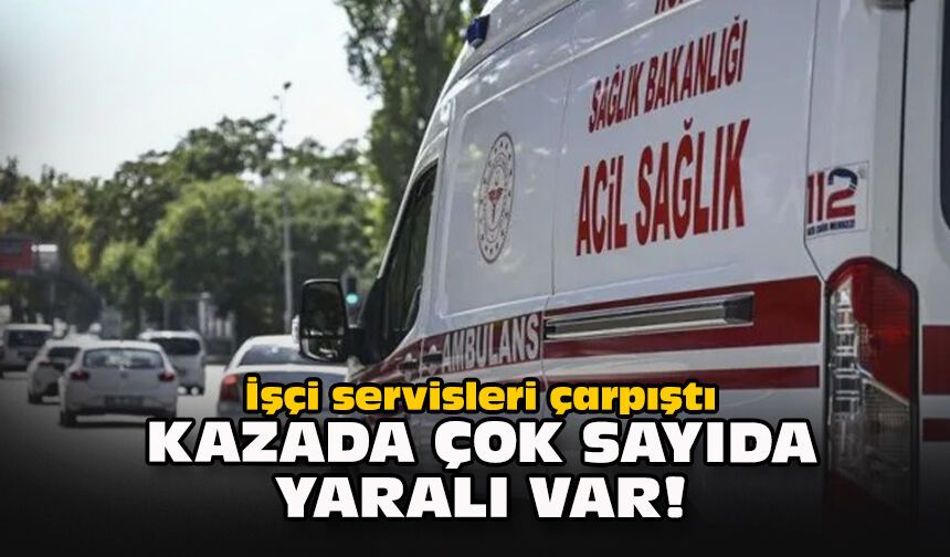 İşçi servisleri çarpıştı: Kazada çok sayıda yaralı var!