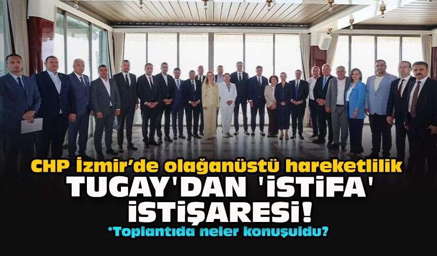 CHP İzmir’de olağanüstü hareketlilik...Tugay'dan 'istifa' istişaresi!