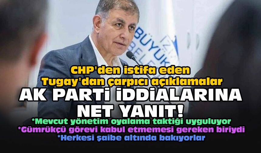 CHP'den istifa eden Tugay'dan çarpıcı açıklamalar... AK Parti iddialarına net yanıt!