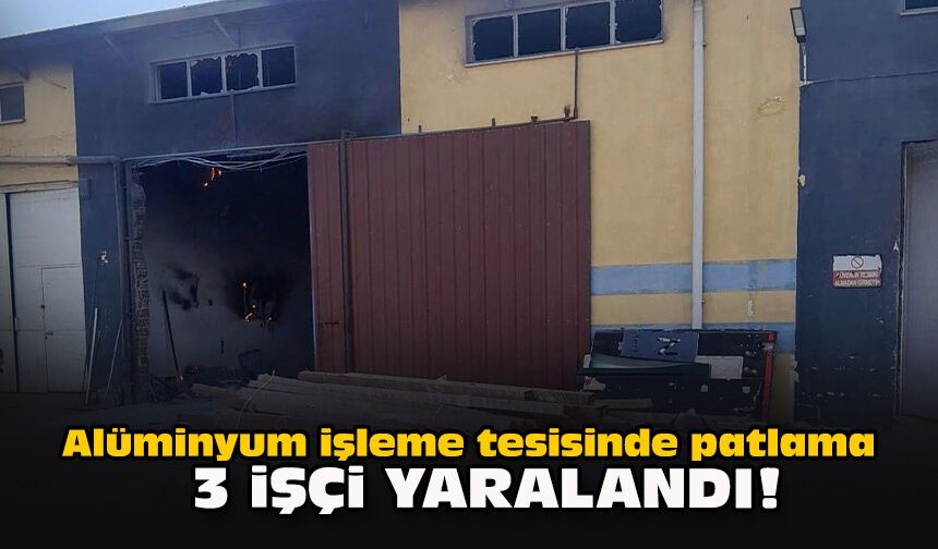 Alüminyum işleme tesisinde patlama... 3 işçi yaralandı!