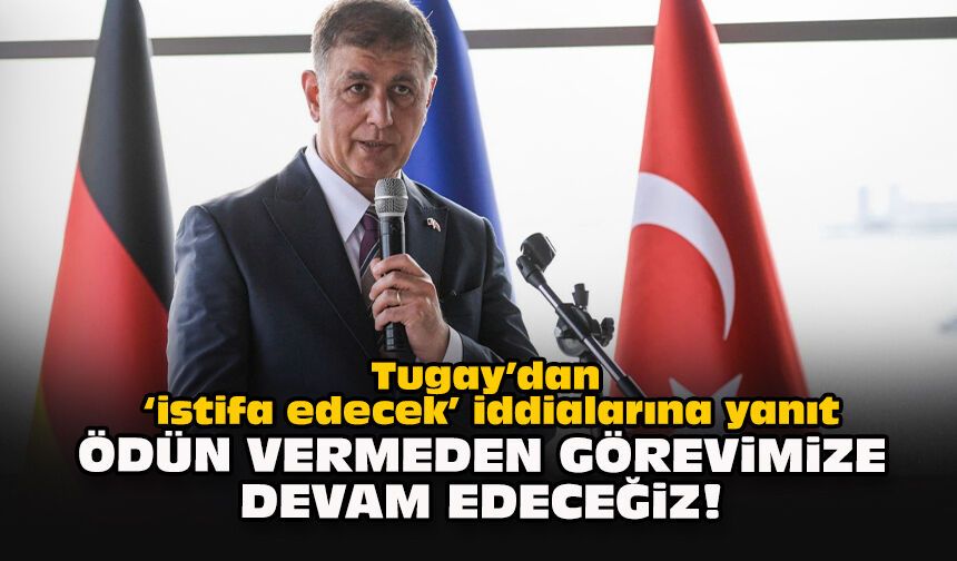 Tugay’dan ‘istifa edecek’ iddialarına yanıt: Ödün vermeden görevimize devam edeceğiz!