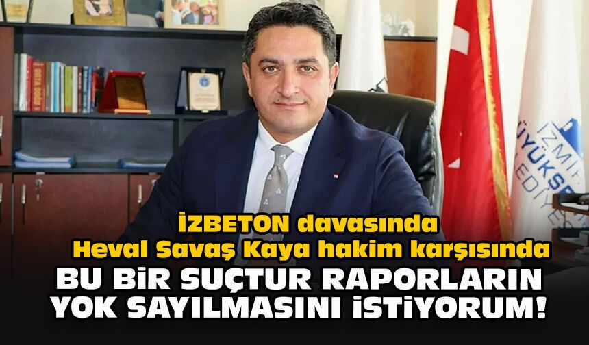 İZBETON davasında Heval Savaş Kaya hakim karşısında: Bu bir suçtur raporların yok sayılmasını istiyorum