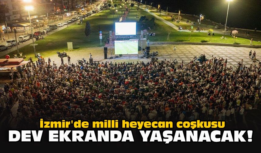 İzmir'de milli heyecan coşkusu dev ekranda yaşanacak!