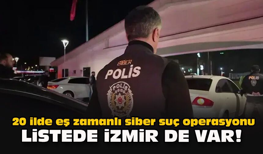 20 ilde eş zamanlı siber suç operasyonu... Listede İzmir de var!