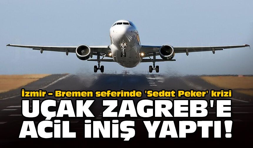 İzmir – Bremen seferinde 'Sedat Peker' krizi: Uçak Zagreb'e acil iniş yaptı!