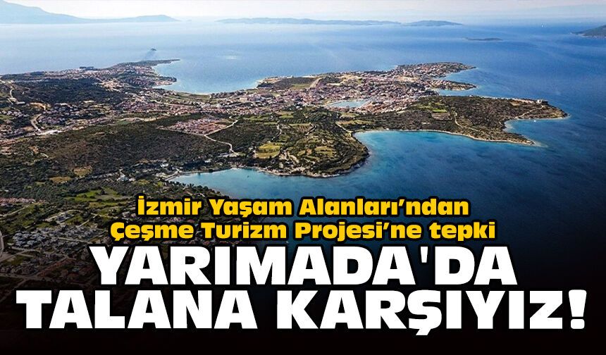 İzmir Yaşam Alanları’ndan Çeşme Turizm Projesi’ne tepki: Yarımada'da talana karşıyız!