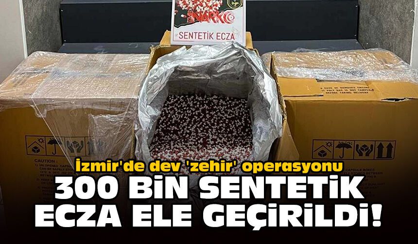 İzmir'de dev 'zehir' operasyonu: 300 bin sentetik ecza ele geçirildi