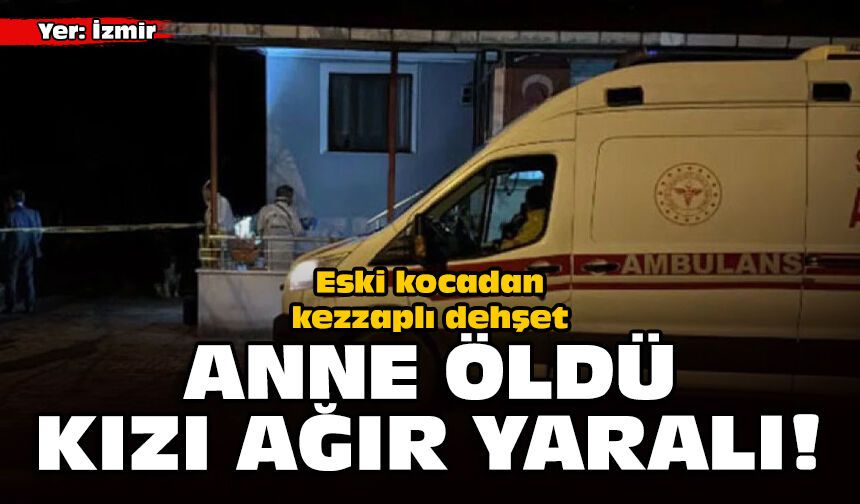 İzmir'de eski kocadan kezzaplı dehşet: Anne öldü, kızı ağır yaralı!