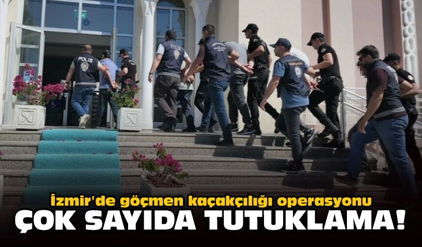 İzmir'de göçmen kaçakçılığı operasyonu: Çok sayıda tutuklama!
