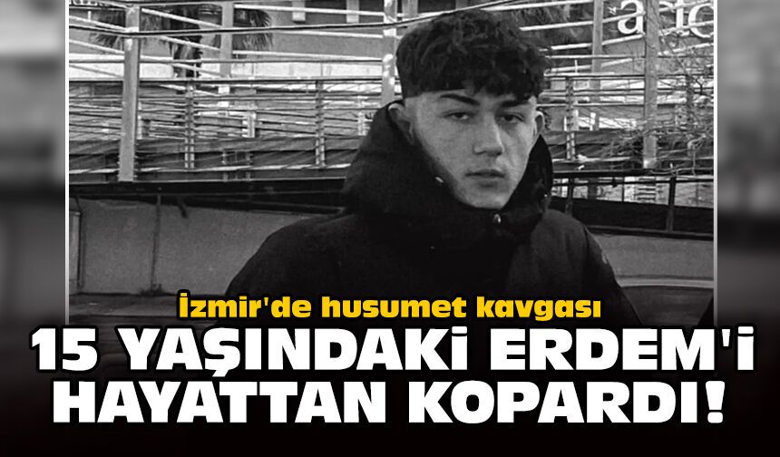 İzmir'de husumet kavgası 15 yaşındaki Erdem'i hayattan kopardı!