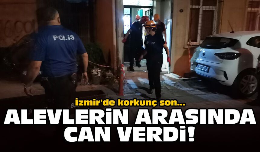 İzmir'de korkunç son: Alevlerin arasında can verdi!