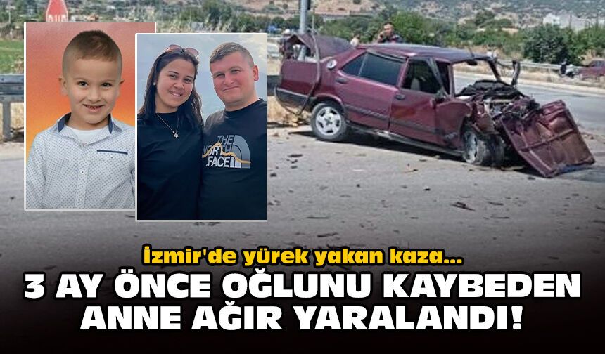 İzmir'de yürek yakan kaza: 3 ay önce oğlunu kaybeden anne ağır yaralandı!