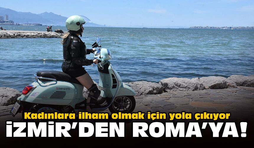 Kadınlara ilham olmak için yola çıkıyor: İzmir'den Roma'ya!
