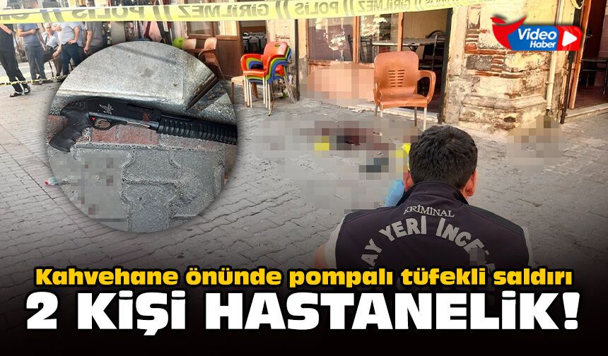 Kahvehane önünde pompalı tüfekli saldırı: 2 kişi hastanelik!