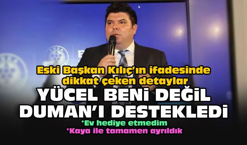 Eski Başkan Kılıç’ın ifadesinde dikkat çeken detaylar... Yücel beni değil Duman'ı destekledi