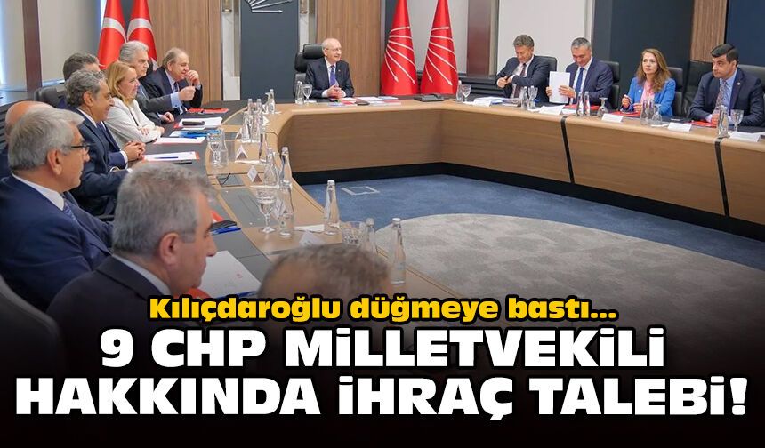 Kılıçdaroğlu düğmeye bastı: 9 CHP milletvekili hakkında ihraç talebi