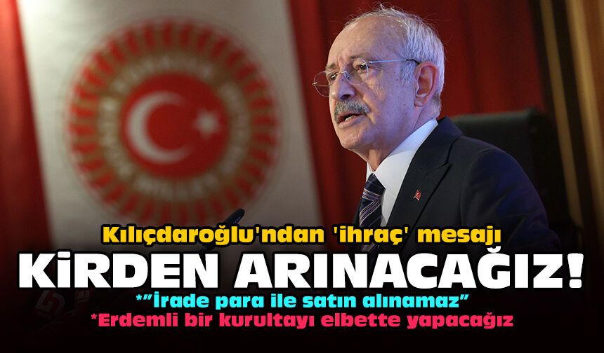 Kılıçdaroğlu'ndan 'ihraç' mesajı: Kirden arınacağız!