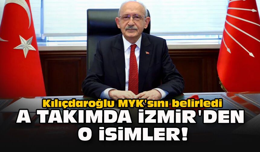 Kılıçdaroğlu MYK'sını belirledi... A takımda İzmir'den o isimler!