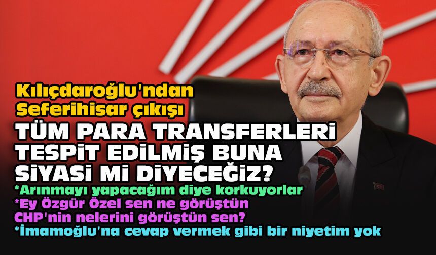 Kılıçdaroğlu'ndan Seferihisar çıkışı: "Tüm para transferleri tespit edilmiş, buna siyasi mi diyeceğiz?"