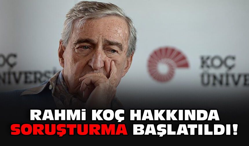 Rahmi Koç hakkında soruşturma başlatıldı!