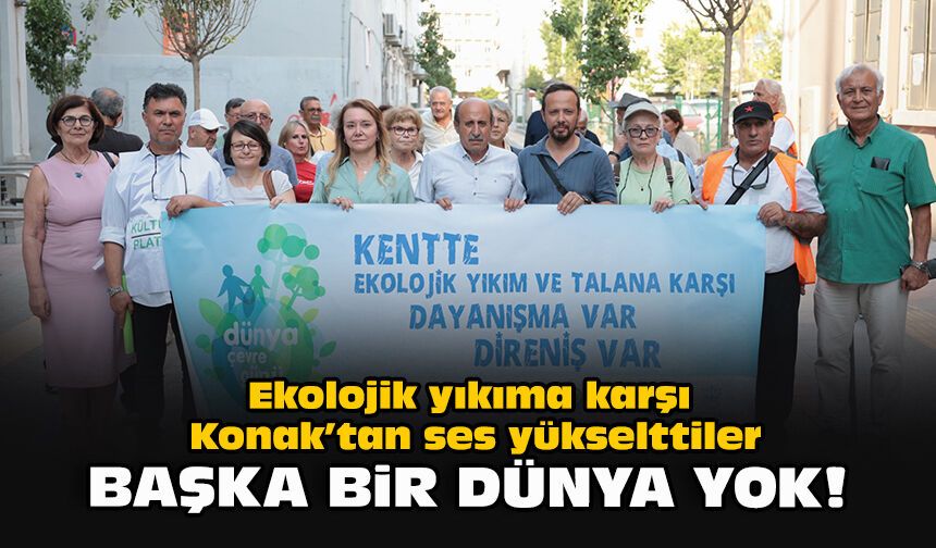 Ekolojik yıkıma karşı Konak’tan ses yükselttiler... Mutlu: Başka bir dünya yok!