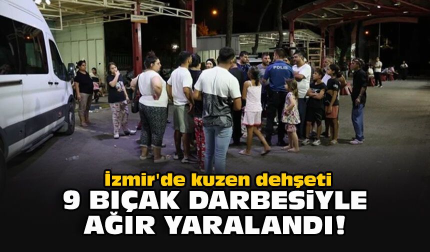 İzmir'de kuzen dehşeti: 9 bıçak darbesiyle ağır yaralandı!