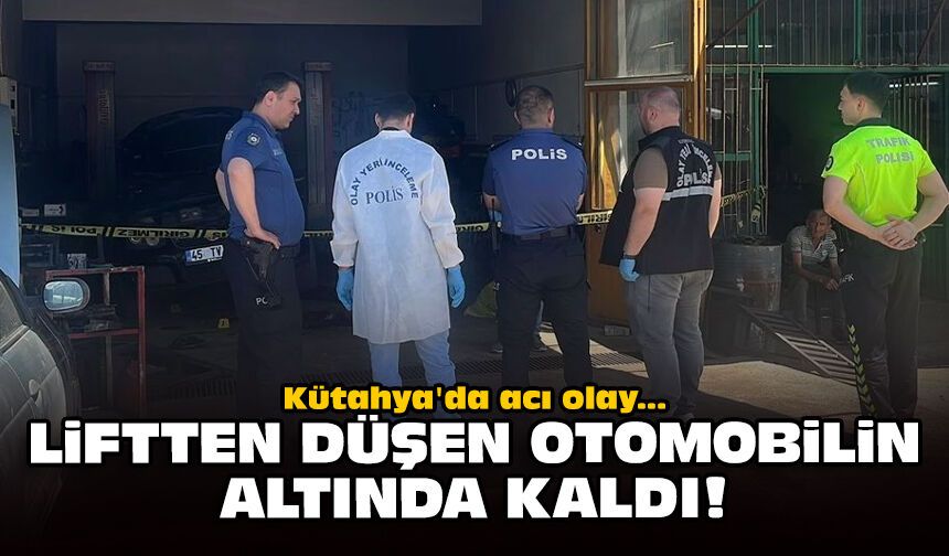 Kütahya'da acı olay: Liftten düşen otomobilin altında kaldı