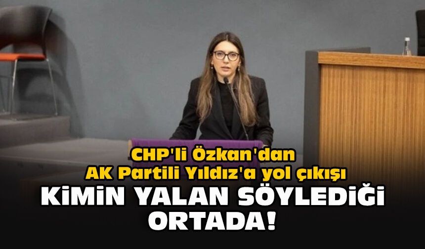 CHP'li Özkan'dan AK Partili Yıldız'a yol çıkışı: Kimin yalan söylediği ortada!
