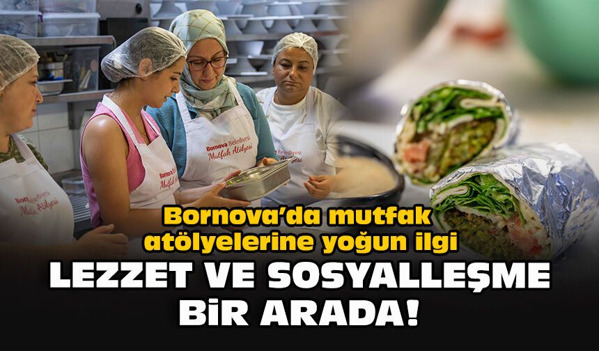 Bornova’da mutfak atölyelerine yoğun ilgi: Lezzet ve sosyalleşme bir arada!