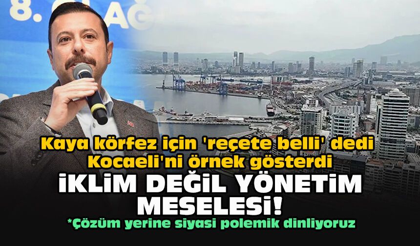 Kaya körfez için 'reçete belli' dedi Kocaeli'ni örnek gösterdi... İklim değil yönetim meselesi!