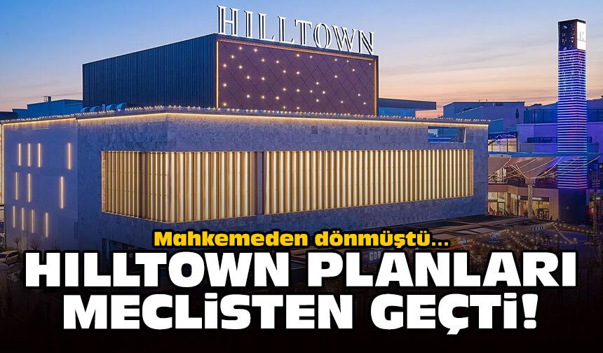 Mahkemeden dönmüştü… Hilltown planları meclisten geçti!