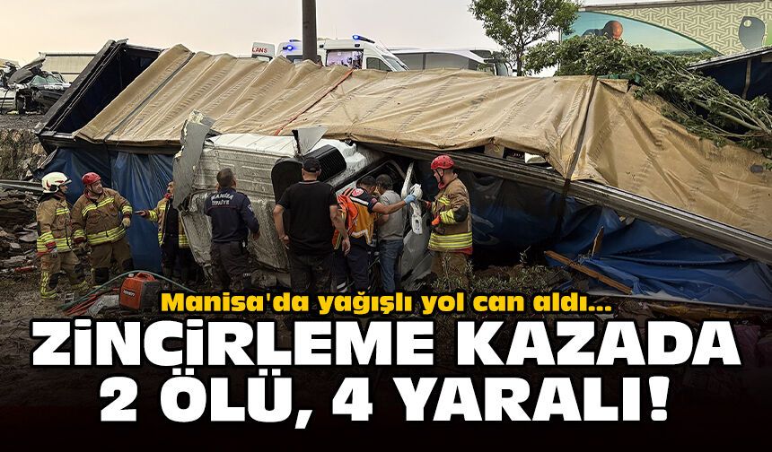 Manisa'da yağışlı yol can aldı: Zincirleme kazada 2 ölü, 4 yaralı!