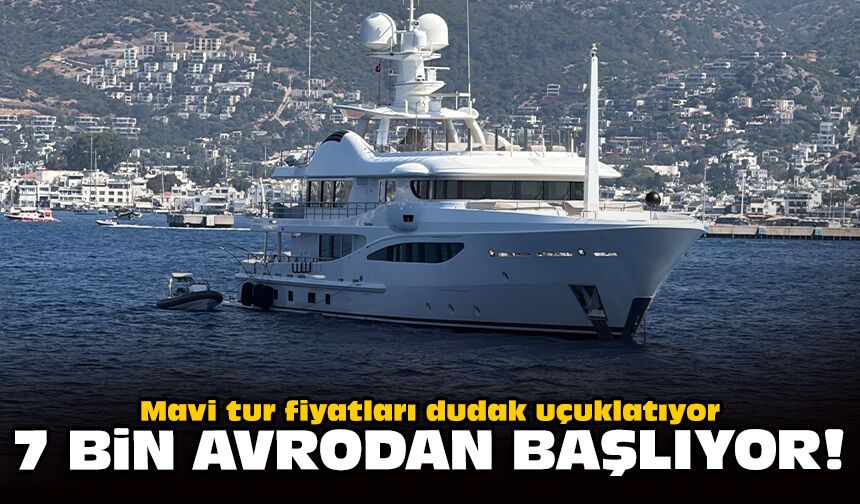 Mavi tur fiyatları dudak uçuklatıyor: 7 bin avrodan başlıyor!