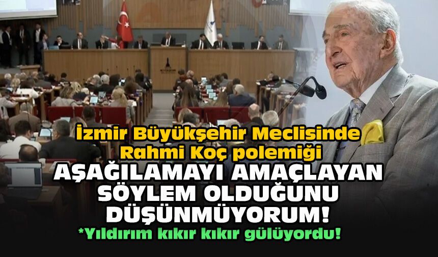 İzmir Büyükşehir Meclisinde Rahmi Koç polemiği... Aşağılamayı amaçlayan söylem olduğunu düşünmüyorum!