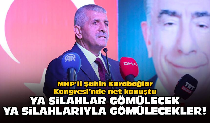 MHP’li Şahin Karabağlar Kongresi’nde net konuştu: Ya silahlar gömülecek, ya silahlarıyla gömülecekler!