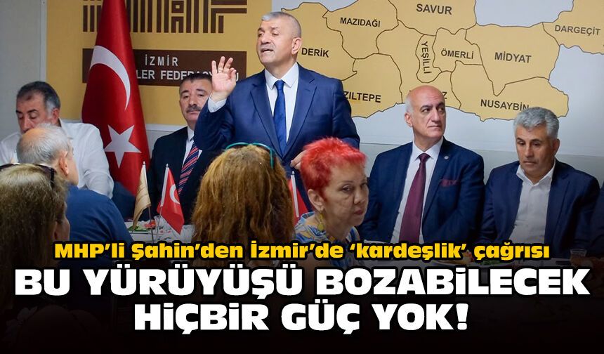 MHP’li Şahin’den İzmir’de ‘kardeşlik’ çağrısı: Bu yürüyüşü bozabilecek hiçbir güç yok!