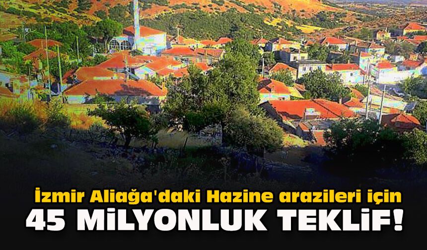 İzmir Aliağa'daki Hazine arazileri için 45 milyonluk teklif!