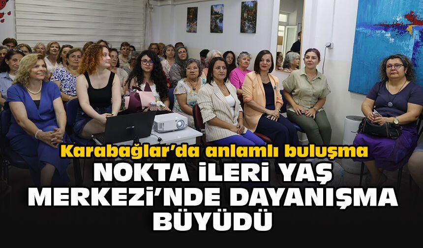 Karabağlar’da anlamlı buluşma: Nokta İleri Yaş Merkezi’nde dayanışma büyüdü