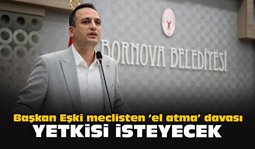 Başkan Eşki meclisten “el atma” davası yetkisi isteyecek