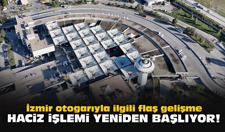 İzmir otogarıyla ilgili flaş gelişme... Haciz işlemi yeniden başlıyor!