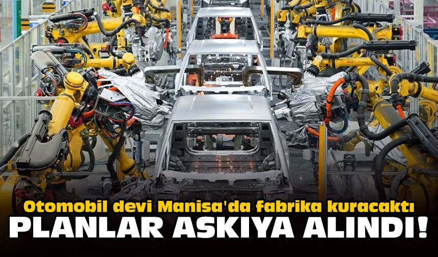 Otomobil devi Manisa'da fabrika kuracaktı: Planlar askıya alındı!